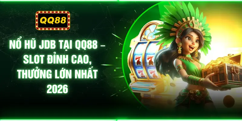 Nổ Hũ JDB Tại QQ88 – Slot Đỉnh Cao, Thưởng Lớn Nhất 2026