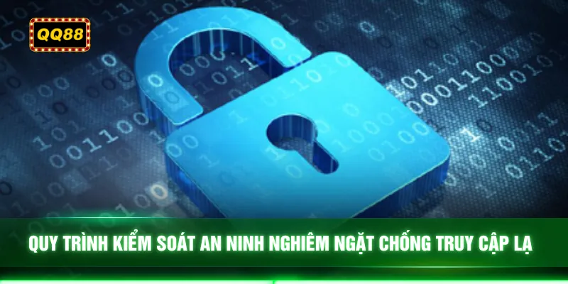 Quy trình kiểm soát an ninh nghiêm ngặt chống truy cập lạ